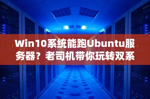 Win10系统能跑Ubuntu服务器？老司机带你玩转双系统骚操作！