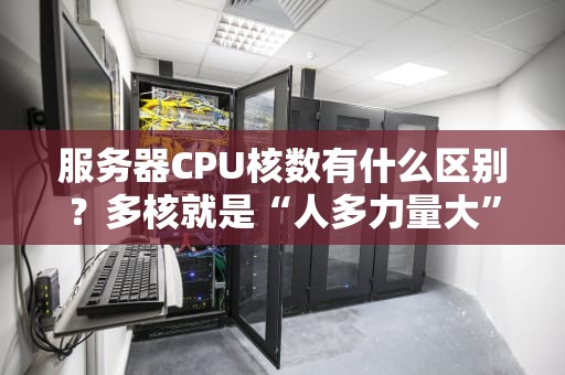服务器CPU核数有什么区别？多核就是“人多力量大”吗？