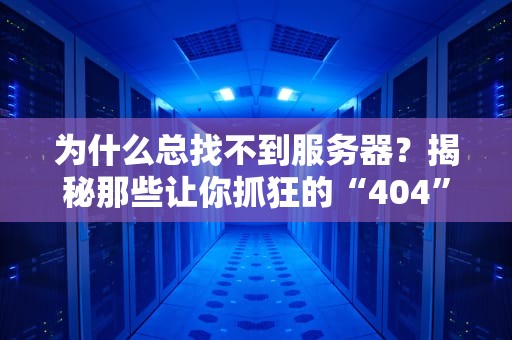 为什么总找不到服务器？揭秘那些让你抓狂的“404”瞬间！