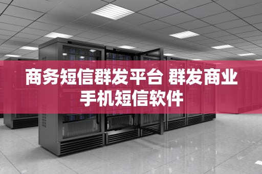 商务短信群发平台 群发商业手机短信软件