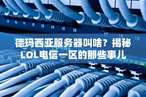 德玛西亚服务器叫啥？揭秘LOL电信一区的那些事儿
