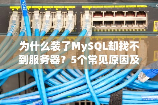 为什么装了MySQL却找不到服务器？5个常见原因及解决方案大揭秘！