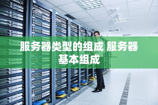 服务器类型的组成 服务器基本组成