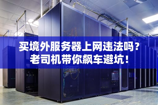 买境外服务器上网违法吗？老司机带你飙车避坑！