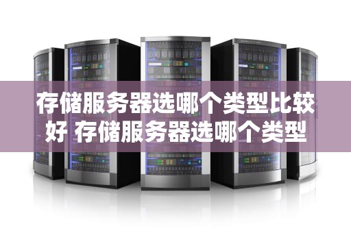 存储服务器选哪个类型比较好 存储服务器选哪个类型比较好用