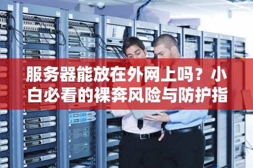服务器能放在外网上吗？小白必看的裸奔风险与防护指南！