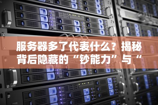 服务器多了代表什么？揭秘背后隐藏的“钞能力”与“翻车现场”