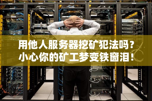 用他人服务器挖矿犯法吗？小心你的矿工梦变铁窗泪！