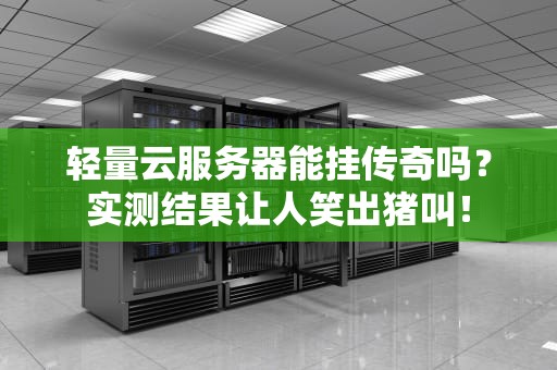 轻量云服务器能挂传奇吗？实测结果让人笑出猪叫！