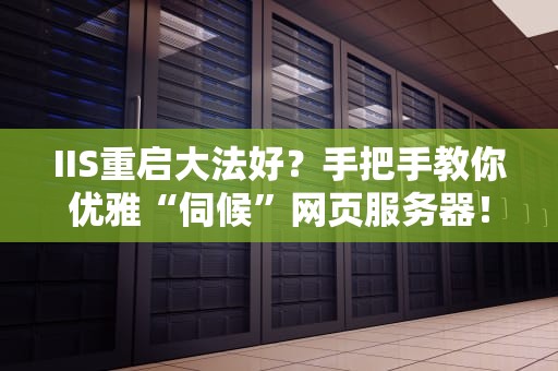 IIS重启大法好？手把手教你优雅“伺候”网页服务器！