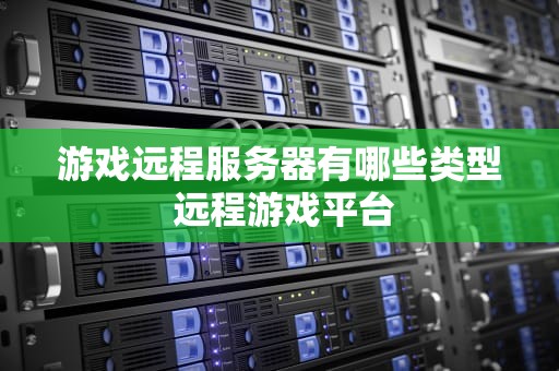 游戏远程服务器有哪些类型 远程游戏平台