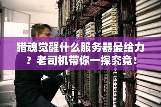 猎魂觉醒什么服务器最给力？老司机带你一探究竟！