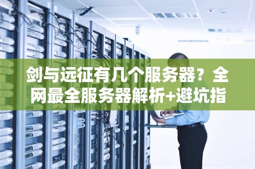 剑与远征有几个服务器？全网最全服务器解析+避坑指南！