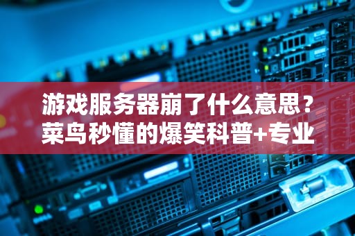 游戏服务器崩了什么意思？菜鸟秒懂的爆笑科普+专业分析！