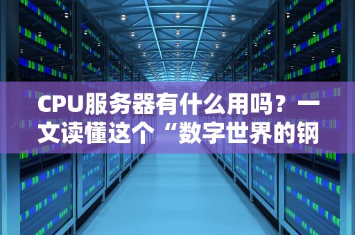 CPU服务器有什么用吗？一文读懂这个“数字世界的钢铁侠”