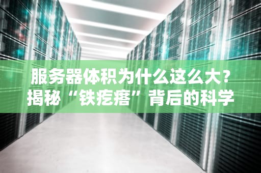 服务器体积为什么这么大？揭秘“铁疙瘩”背后的科学玄机！