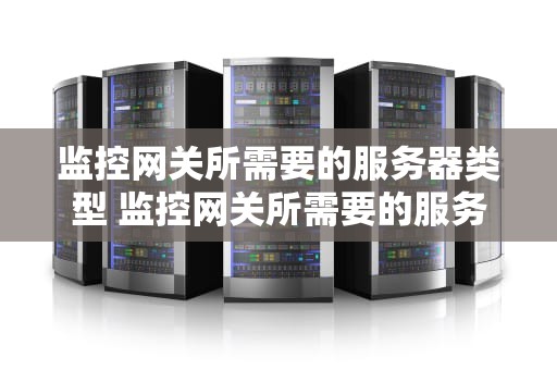监控网关所需要的服务器类型 监控网关所需要的服务器类型是什么