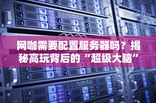 网咖需要配置服务器吗？揭秘高玩背后的“超级大脑”！