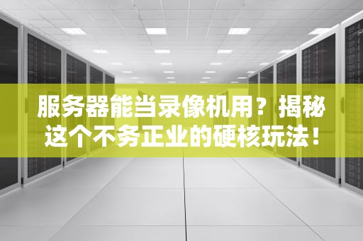 服务器能当录像机用？揭秘这个不务正业的硬核玩法！