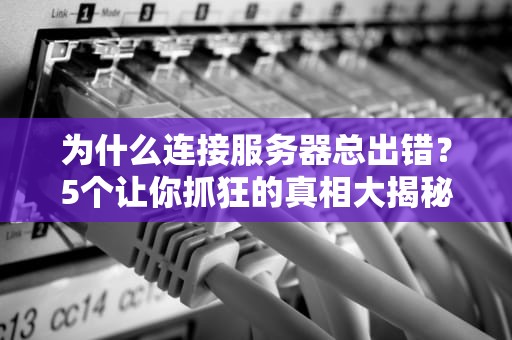 为什么连接服务器总出错？5个让你抓狂的真相大揭秘！