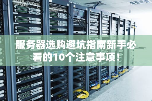 服务器选购避坑指南新手必看的10个注意事项！