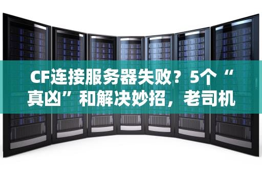 CF连接服务器失败？5个“真凶”和解决妙招，老司机也翻车！