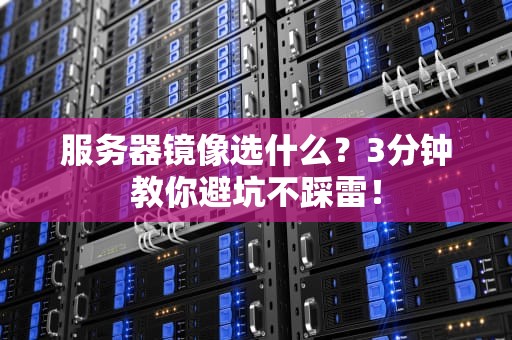 服务器镜像选什么？3分钟教你避坑不踩雷！