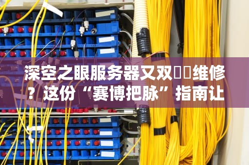 深空之眼服务器又双叒叕维修？这份“赛博把脉”指南让你秒懂真相！