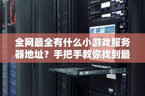 全网最全有什么小游戏服务器地址？手把手教你找到最佳游戏体验！