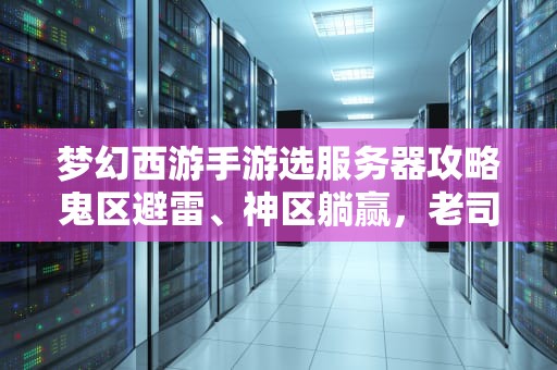 梦幻西游手游选服务器攻略鬼区避雷、神区躺赢，老司机教你科学入坑！