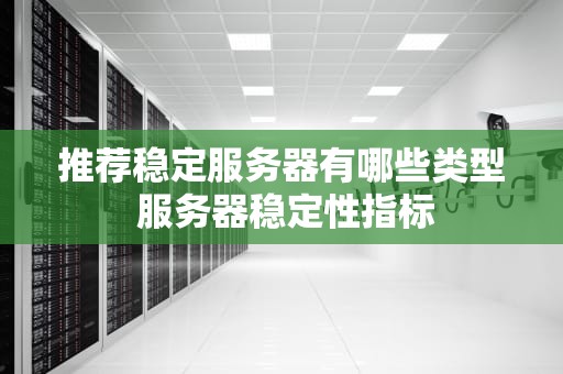 推荐稳定服务器有哪些类型 服务器稳定性指标