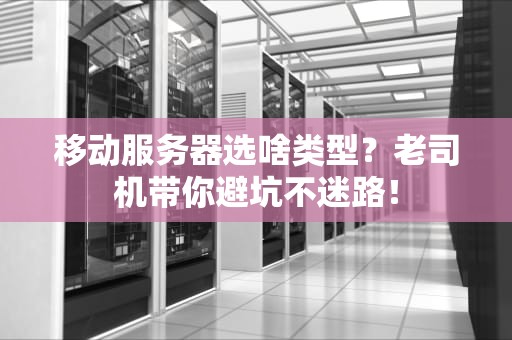 移动服务器选啥类型？老司机带你避坑不迷路！