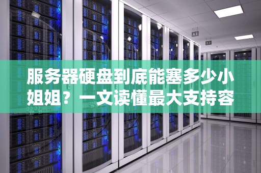 服务器硬盘到底能塞多少小姐姐？一文读懂最大支持容量！