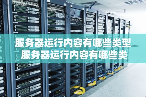 服务器运行内容有哪些类型 服务器运行内容有哪些类型的