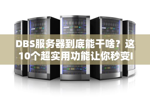 DBS服务器到底能干啥？这10个超实用功能让你秒变IT大神！