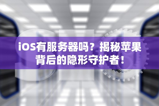 iOS有服务器吗？揭秘苹果背后的隐形守护者！