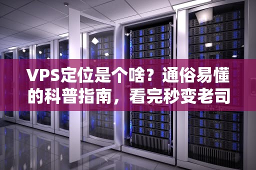 VPS定位是个啥？通俗易懂的科普指南，看完秒变老司机！