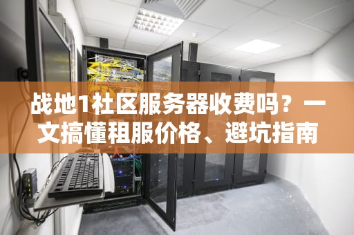 战地1社区服务器收费吗？一文搞懂租服价格、避坑指南和骚操作！