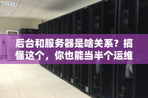 后台和服务器是啥关系？搞懂这个，你也能当半个运维大佬！