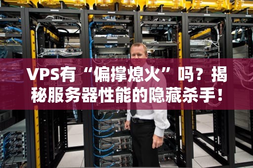 VPS有“偏撑熄火”吗？揭秘服务器性能的隐藏杀手！