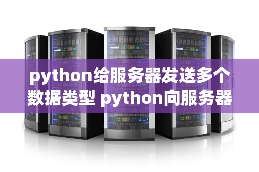 python给服务器发送多个数据类型 python向服务器发送数据