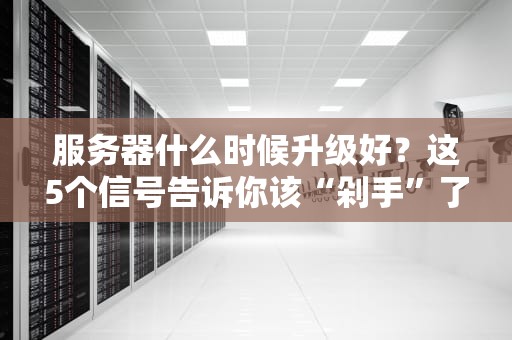 服务器什么时候升级好？这5个信号告诉你该“剁手”了！