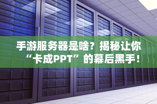 手游服务器是啥？揭秘让你“卡成PPT”的幕后黑手！