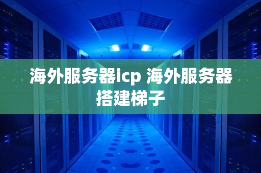 海外服务器icp 海外服务器搭建梯子