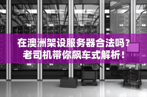 在澳洲架设服务器合法吗？老司机带你飙车式解析！