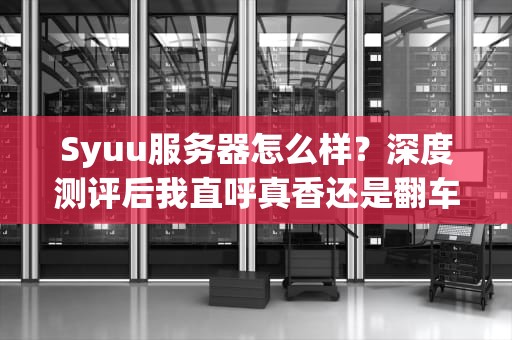 Syuu服务器怎么样？深度测评后我直呼真香还是翻车现场？