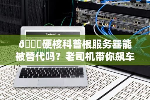 🌐硬核科普根服务器能被替代吗？老司机带你飙车DNS世界！