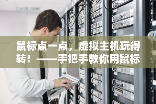 鼠标点一点，虚拟主机玩得转！——手把手教你用鼠标玩转虚拟主机