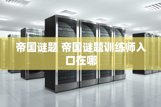 帝国谜题 帝国谜题训练师入口在哪