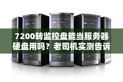 7200转监控盘能当服务器硬盘用吗？老司机实测告诉你真相！